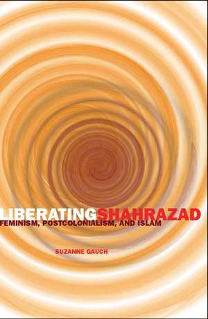 Liberating Shahrazad: Feminism, Postcolonialism, and Islam de Suzanne Gauch