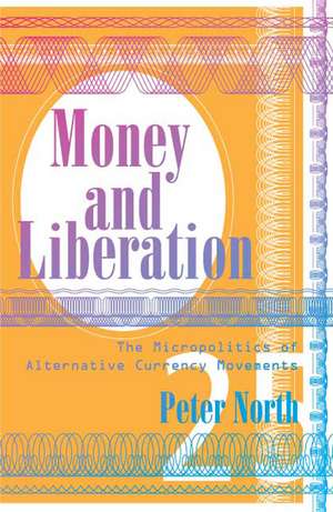 Money and Liberation: The Micropolitics of Alternative Currency Movements de Peter North