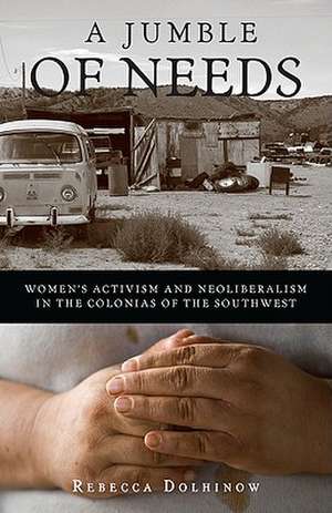 A Jumble of Needs: Women’s Activism and Neoliberalism in the Colonias of the Southwest de Rebecca Dolhinow