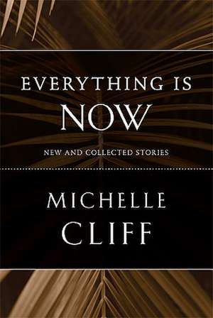 Everything Is Now: New and Collected Stories de Michelle Cliff