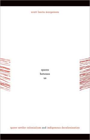 Spaces between Us: Queer Settler Colonialism and Indigenous Decolonization de Scott Lauria Morgensen