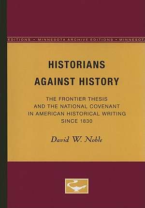 Historians Against History: The Frontier Thesis and the National Covenant in American Historical Writing Since 1830 de David W. Noble