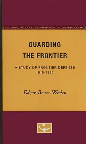 Guarding the Frontier: A Study of Frontier Defense, 1815-1825 de Edgar Bruce Wesley