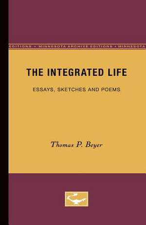 The Integrated Life: Essays, Sketches and Poems de Thomas P. Beyer