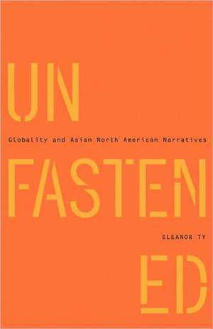 Unfastened: Globality and Asian North American Narratives de Eleanor Ty