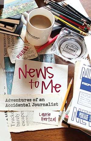 News to Me: Adventures of an Accidental Journalist de Laurie Hertzel