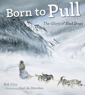 Born to Pull: The Glory of Sled Dogs de Bob Cary
