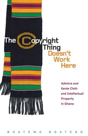 The Copyright Thing Doesn’t Work Here: Adinkra and Kente Cloth and Intellectual Property in Ghana de Boatema Boateng