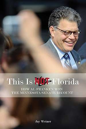 This Is Not Florida: How Al Franken Won the Minnesota Senate Recount de Jay Weiner