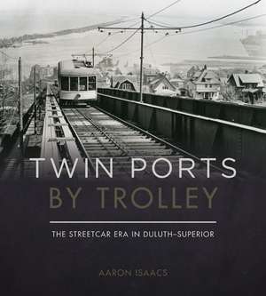 Twin Ports by Trolley: The Streetcar Era in Duluth_Superior de Aaron Isaacs