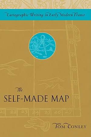 The Self-Made Map: Cartographic Writing in Early Modern France de Tom Conley