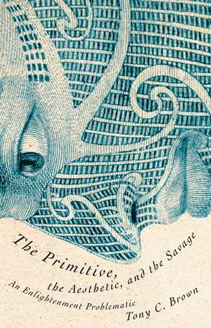 The Primitive, the Aesthetic, and the Savage: An Enlightenment Problematic de Tony C. Brown