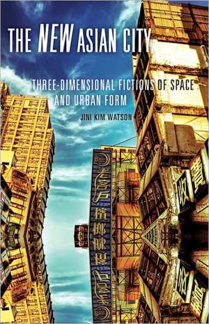 The New Asian City: Three-Dimensional Fictions of Space and Urban Form de Jini Kim Watson