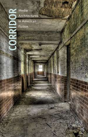 Corridor: Media Architectures in American Fiction de Kate Marshall