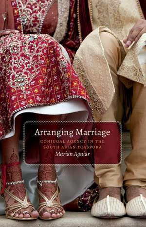 Arranging Marriage: Conjugal Agency in the South Asian Diaspora de Marian Aguiar