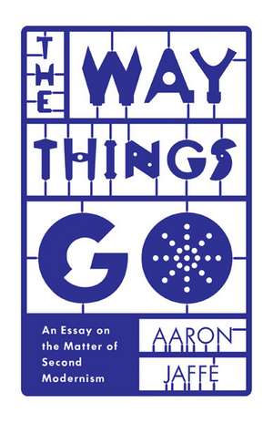 The Way Things Go: An Essay on the Matter of Second Modernism de Aaron Jaffe