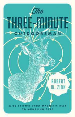 The Three-Minute Outdoorsman: Wild Science from Magnetic Deer to Mumbling Carp de Robert M. Zink