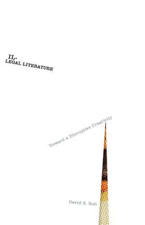 Illegal Literature: Toward a Disruptive Creativity de David S. Roh