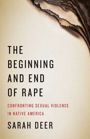 The Beginning and End of Rape: Confronting Sexual Violence in Native America de Sarah Deer