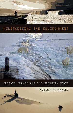 Militarizing the Environment: Climate Change and the Security State de Robert P. Marzec