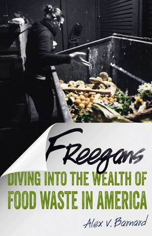 Freegans: Diving into the Wealth of Food Waste in America de Alex V. Barnard