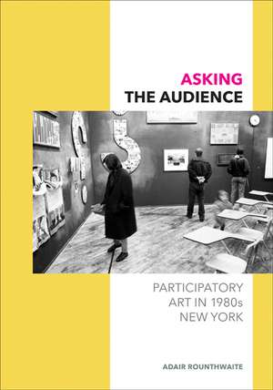 Asking the Audience: Participatory Art in 1980s New York de Adair Rounthwaite