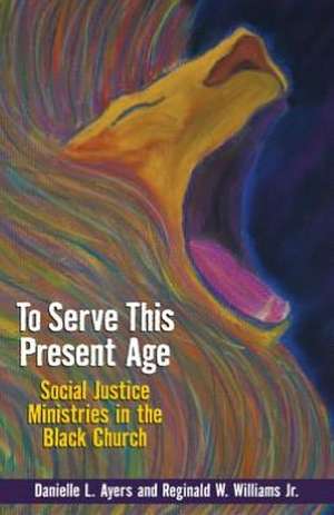 To Serve This Present Age: Social Justice Ministries in the Black Church de Danielle L. Ayers