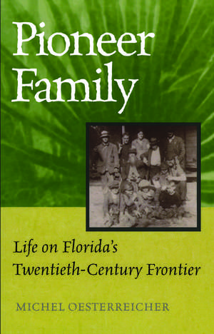 Pioneer Family: Life on Florida's Twentieth-Century Frontier de Michel Oesterreicher