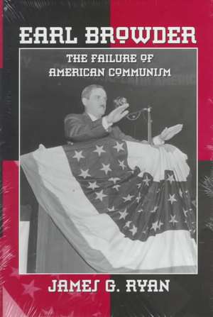 Earl Browder: The Failure of American Communism de James G. Ryan