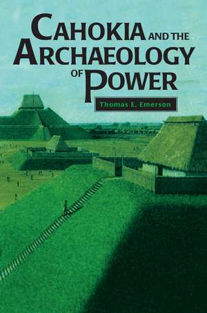 Cahokia and the Archaeology of Power de Thomas E. Emerson