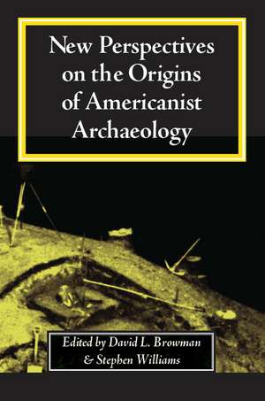 New Perspectives on the Origins of Americanist Archaeology de David L. Browman