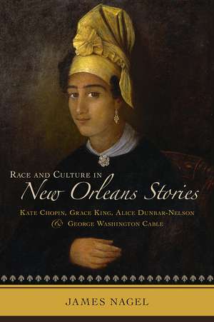 Race and Culture in New Orleans Stories: Kate Chopin, Grace King, Alice Dunbar-Nelson, and George Washington Cable de James Nagel