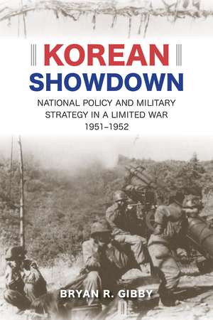 Korean Showdown: National Policy and Military Strategy in a Limited War, 1951–1952 de Bryan R. Gibby