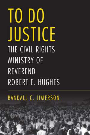 To Do Justice: The Civil Rights Ministry of Reverend Robert E. Hughes de Randall C. Jimerson