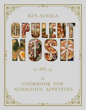 Opulent Nosh: A Cookbook for Audacious Appetites de Ken Albala