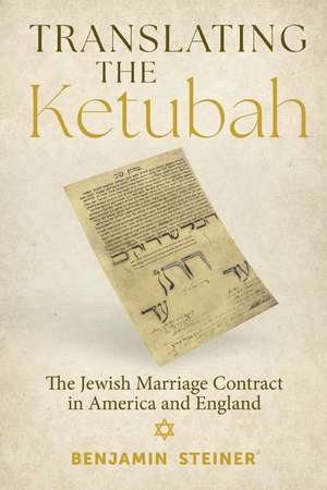 Translating the Ketubah: The Jewish Marriage Contract in America and England de Benjamin Steiner