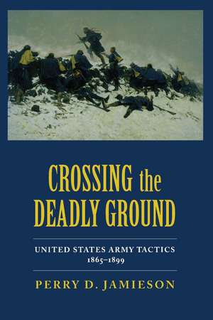 Crossing the Deadly Ground: United States Army Tactics, 1865–1899 de Perry D. Jamieson