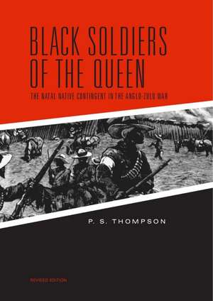 Black Soldiers of the Queen: The Natal Native Contingent in the Anglo-Zulu War de Dr. P. S. Thompson