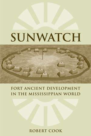 SunWatch: Fort Ancient Development in the Mississippian World de Roberta Cook