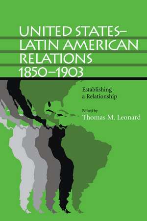 United States–Latin American Relations, 1850–1903: Establishing a Relationship de Thomas M. Leonard