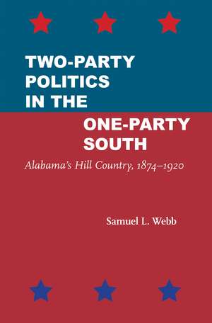 Two-Party Politics in the One-Party South: Alabama's Hill Country, 1874–1920 de Samuel L. Webb