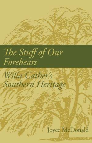 The Stuff of Our Forebears: Willa Cather's Southern Heritage de Dr. Joyce McDonald