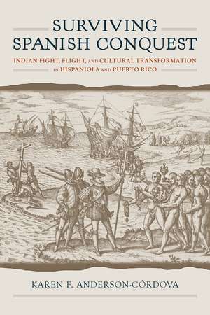 Surviving Spanish Conquest: Indian Fight, Flight, and Cultural Transformation in Hispaniola and Puerto Rico de Karen F. Anderson-Córdova