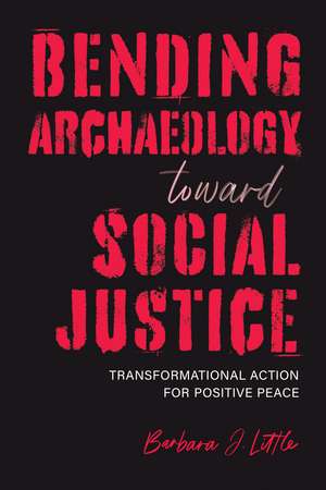 Bending Archaeology toward Social Justice: Transformational Action for Positive Peace de Dr. Barbara J. Little