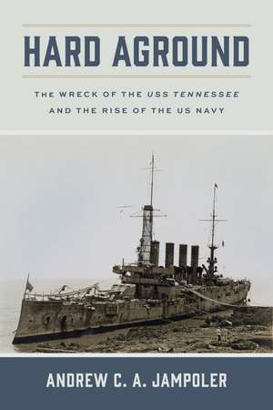 Hard Aground: The Wreck of the USS Tennessee and the Rise of the US Navy de Andrew C. A. Jampoler