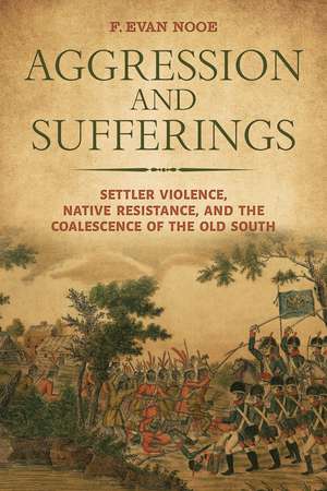 Aggression and Sufferings: Settler Violence, Native Resistance, and the Coalescence of the Old South de F. Evan Nooe