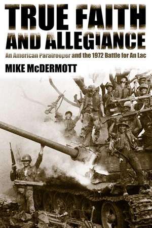 True Faith and Allegiance: An American Paratrooper and the 1972 Battle for An Loc de Mike McDermott