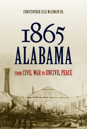 1865 Alabama: From Civil War to Uncivil Peace de Christopher Lyle McIlwain