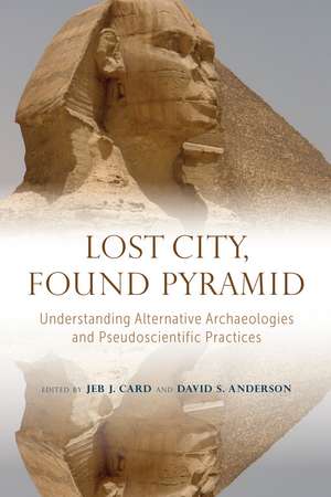 Lost City, Found Pyramid: Understanding Alternative Archaeologies and Pseudoscientific Practices de Jeb J. Card