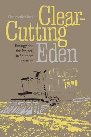 Clear-Cutting Eden: Ecology and the Pastoral in Southern Literature de Dr. Christopher Rieger